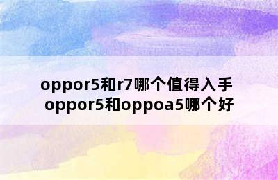 oppor5和r7哪个值得入手 oppor5和oppoa5哪个好